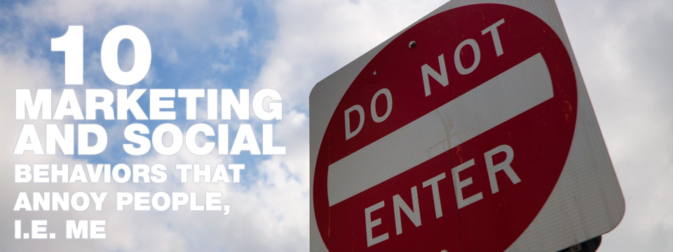 10 Marketing and Social Behaviors That Annoy People (Me)